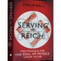 Serving The Reich, The Struggle for The Soul Of Physics under Hitler by Philip Ball