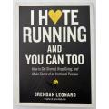 I Hate Running and You Can Too: by Brendan Leonard How to Get Started, Keep Going,