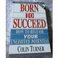 BORN TO SUCCEED - HOW TO RELEASE YOUR UNLIMITED POTENTIAL - COLIN TURNER