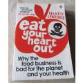 EAT YOUR HEART OUT - WHY THE FOOD BUSINESS IS BAD FOR THE PLANET AND YOUR HEALTH - FELICITY LAWRENCE