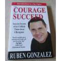 THE COURAGE TO SUCCEED - SUCCESS SECRETS OF AN UNLIKELY THREE-TIME OLYMPIAN - RUBEN GONZALEZ