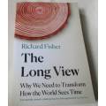 THE LONG VIEW - WHY WE NEED TO TRANSFORM HOW THE WORLD SEES TIME - RICHARD FISHER