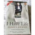 I HAVE LIFE - ALISON`S JOURNEY - AS TOLD TO MARIANNE THAMM