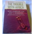 THE TROUBLE WITH AFRICA - WHY FOREIGN AID ISN`T WORKING - ROBERT CALDERISI