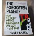 THE FORGOTTEN PLAGUE - HOW THE BATTLE AGAINST TUBERCULOSIS WAS WON - AND LOST - FRANK RYAN, M.D.