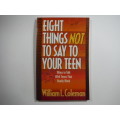 Eight Things Not To Say To Your Teen: Ways To Talk With Teens That Really Work - William L. Coleman