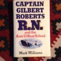 Captain Gilbert Roberts R.N. and the Anti-U-Boat School by Mark Williams, First Edition