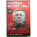 Football - Bloody Hell! The Biography of Alex Ferguson by Patrick Barclay