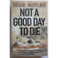 Not A Good Day to Die: The Untold Story of Operation Anaconda in Afghanistan by Sean Naylor