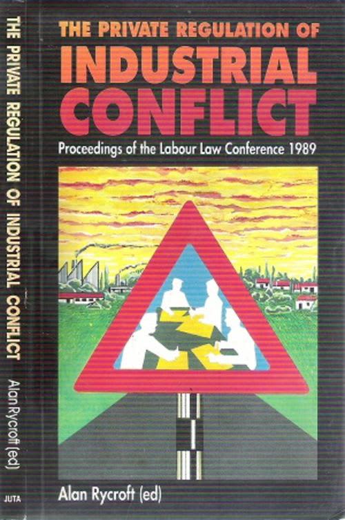 The Private Regulation of Industrial Conflict  Edited By: Alan Rycroft